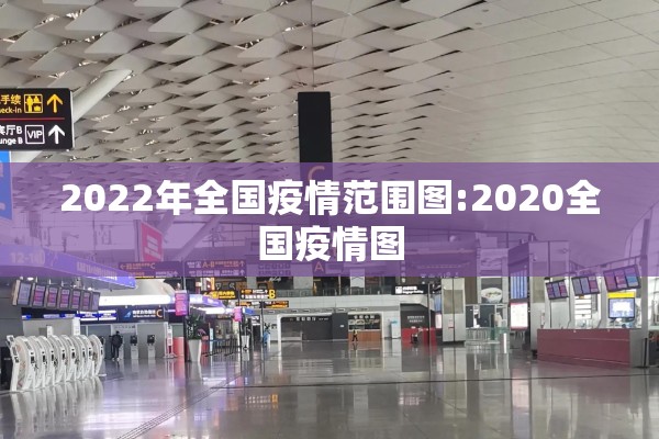 2022年全国疫情范围图:2020全国疫情图 2022年全国疫情范围图:2020全国疫情图