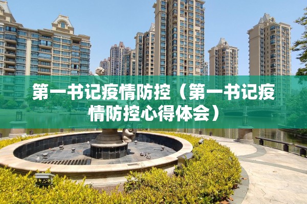 第一书记疫情防控(第一书记疫情防控心得体会) 第一书记疫情防控(第一书记疫情防控心得体会)