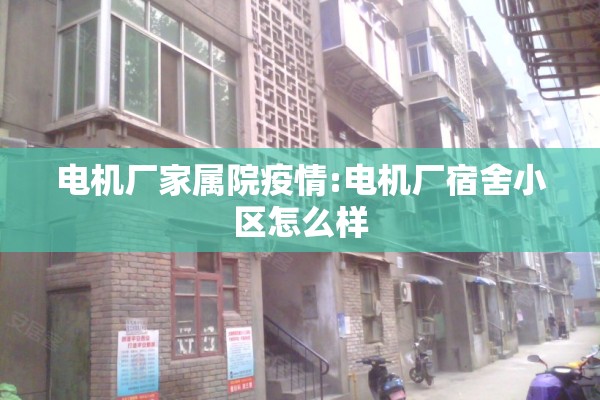 电机厂家属院疫情:电机厂宿舍小区怎么样 电机厂家属院疫情:电机厂宿舍小区怎么样
