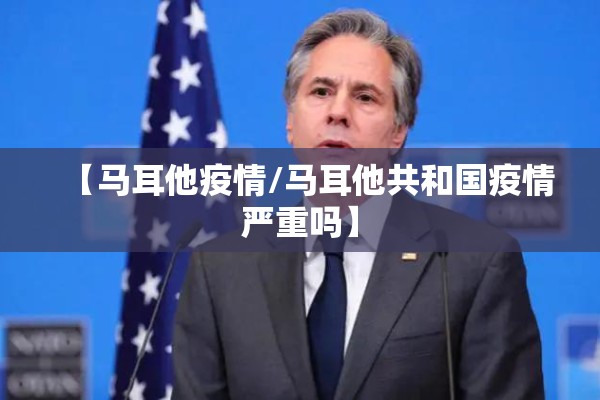 【马耳他疫情/马耳他共和国疫情严重吗】 【马耳他疫情/马耳他共和国疫情严重吗】