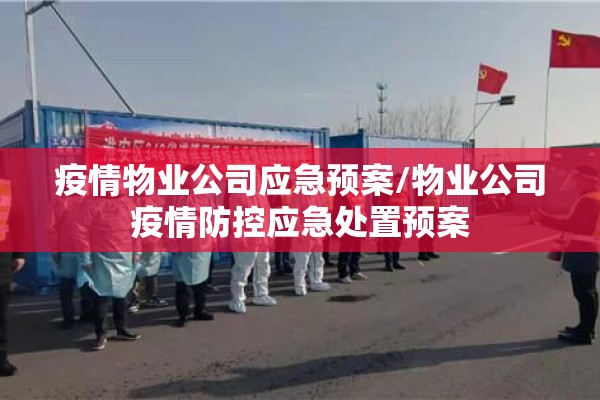 疫情物业公司应急预案/物业公司疫情防控应急处置预案 疫情物业公司应急预案/物业公司疫情防控应急处置预案