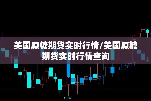 美国原糖期货实时行情/美国原糖期货实时行情查询 美国原糖期货实时行情/美国原糖期货实时行情查询