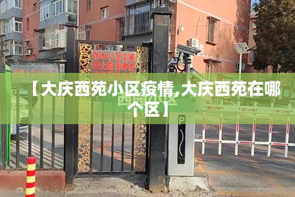 【大庆西苑小区疫情,大庆西苑在哪个区】 【大庆西苑小区疫情,大庆西苑在哪个区】