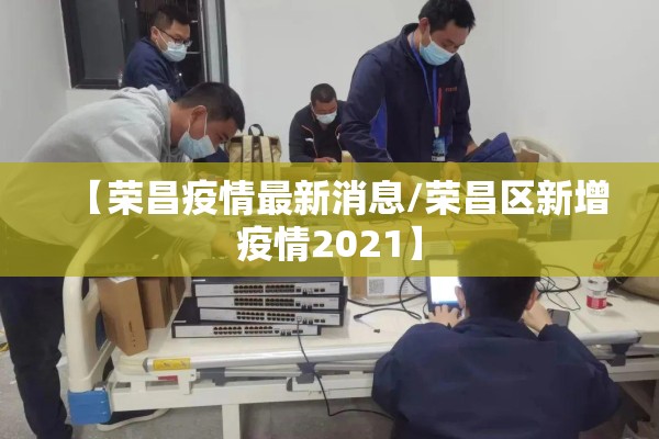 【荣昌疫情最新消息/荣昌区新增疫情2021】 【荣昌疫情最新消息/荣昌区新增疫情2021】