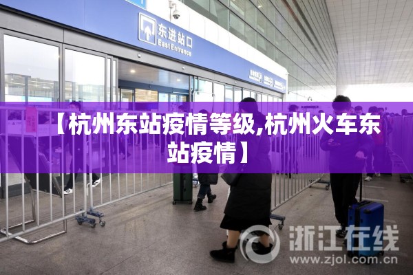 【杭州东站疫情等级,杭州火车东站疫情】 【杭州东站疫情等级,杭州火车东站疫情】