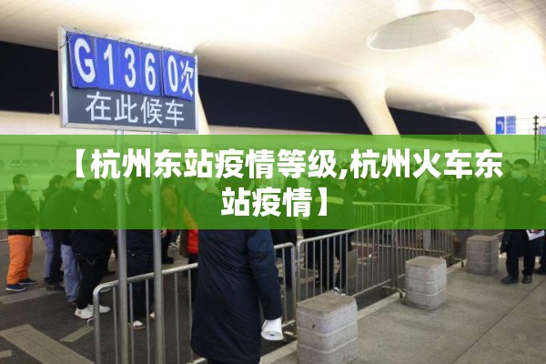 【杭州东站疫情等级,杭州火车东站疫情】 【杭州东站疫情等级,杭州火车东站疫情】