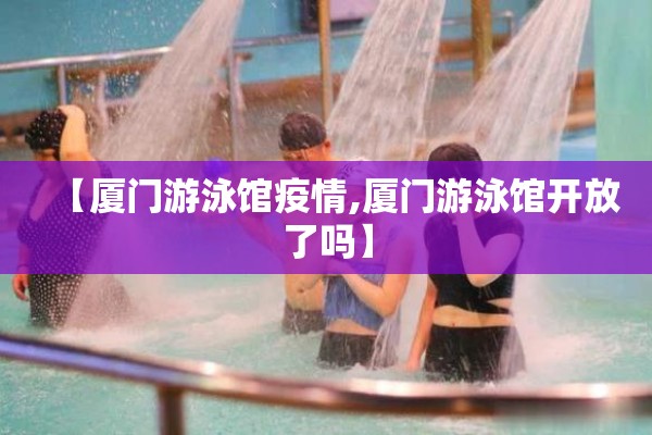 【厦门游泳馆疫情,厦门游泳馆开放了吗】 【厦门游泳馆疫情,厦门游泳馆开放了吗】