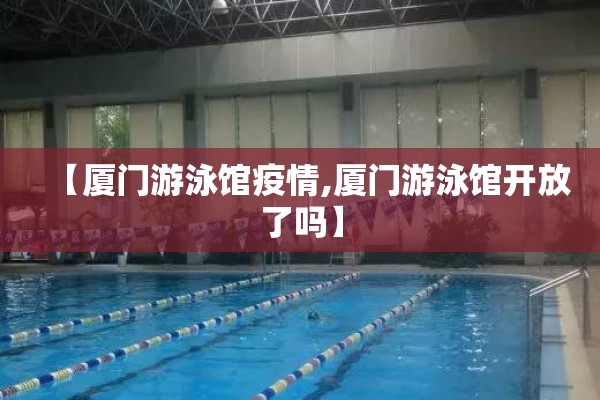【厦门游泳馆疫情,厦门游泳馆开放了吗】 【厦门游泳馆疫情,厦门游泳馆开放了吗】