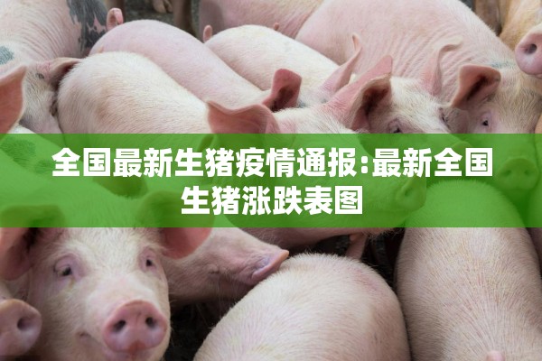 全国最新生猪疫情通报:最新全国生猪涨跌表图 全国最新生猪疫情通报:最新全国生猪涨跌表图