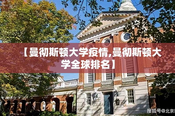 【曼彻斯顿大学疫情,曼彻斯顿大学全球排名】 【曼彻斯顿大学疫情,曼彻斯顿大学全球排名】