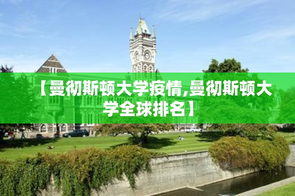 【曼彻斯顿大学疫情,曼彻斯顿大学全球排名】 【曼彻斯顿大学疫情,曼彻斯顿大学全球排名】