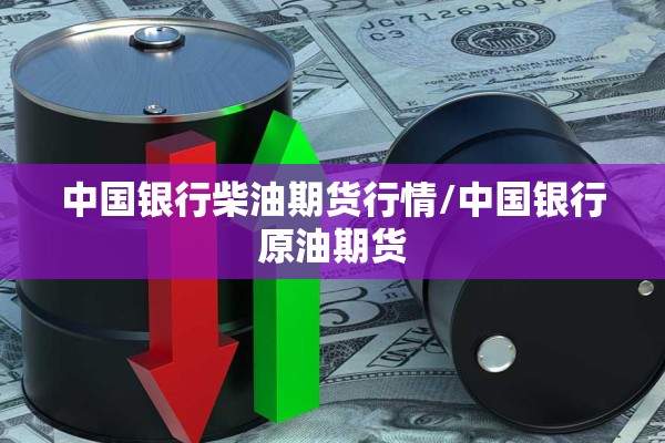 中国银行柴油期货行情/中国银行原油期货 中国银行柴油期货行情/中国银行原油期货