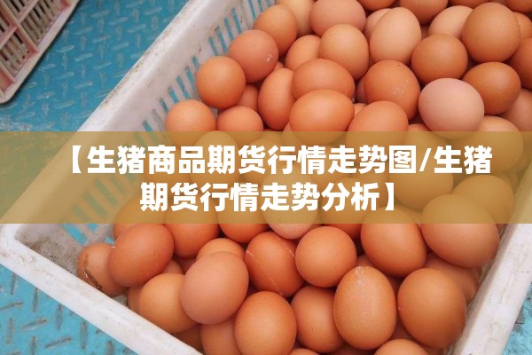 【生猪商品期货行情走势图/生猪期货行情走势分析】 【生猪商品期货行情走势图/生猪期货行情走势分析】
