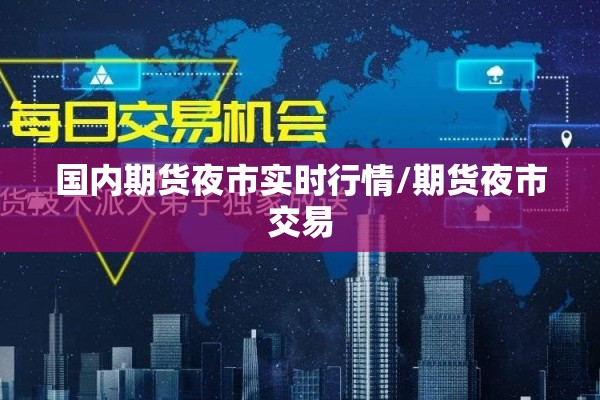 国内期货夜市实时行情/期货夜市交易 国内期货夜市实时行情/期货夜市交易
