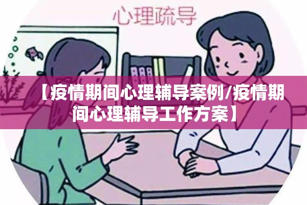 【疫情期间心理辅导案例/疫情期间心理辅导工作方案】