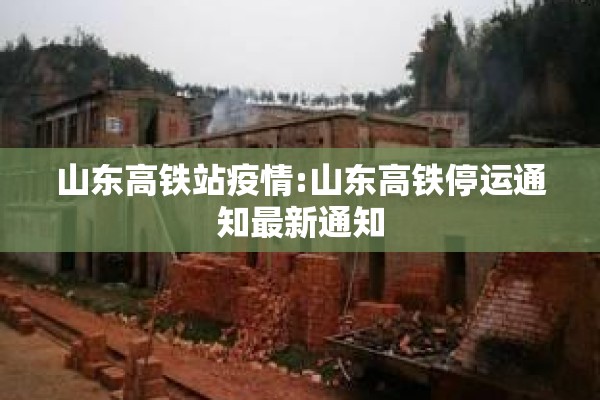 山东高铁站疫情:山东高铁停运通知最新通知 山东高铁站疫情:山东高铁停运通知最新通知