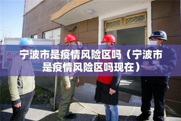 宁波市是疫情风险区吗（宁波市是疫情风险区吗现在）