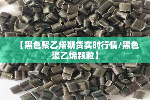 【黑色聚乙烯期货实时行情/黑色聚乙烯颗粒】