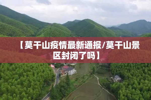 【莫干山疫情最新通报/莫干山景区封闭了吗】 【莫干山疫情最新通报/莫干山景区封闭了吗】