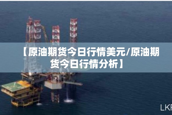 【原油期货今日行情美元/原油期货今日行情分析】