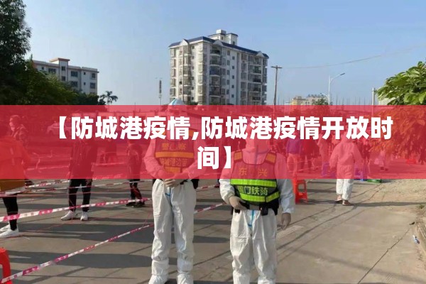 【防城港疫情,防城港疫情开放时间】 【防城港疫情,防城港疫情开放时间】