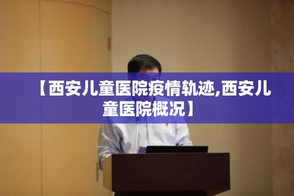 【西安儿童医院疫情轨迹,西安儿童医院概况】