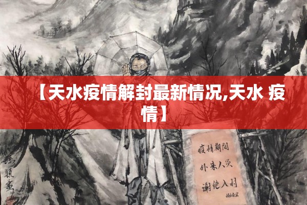 【天水疫情解封最新情况,天水 疫情】