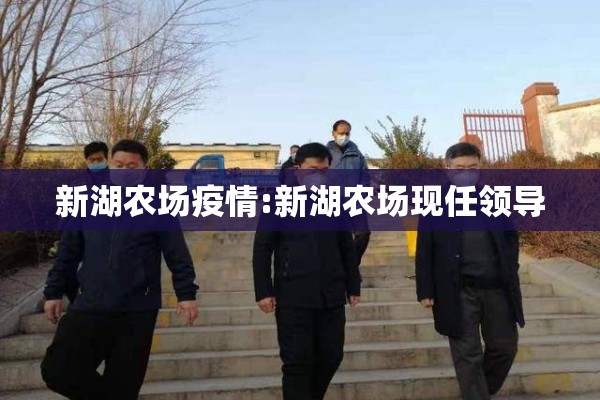 新湖农场疫情:新湖农场现任领导 新湖农场疫情:新湖农场现任领导