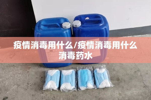疫情消毒用什么/疫情消毒用什么消毒药水 疫情消毒用什么/疫情消毒用什么消毒药水
