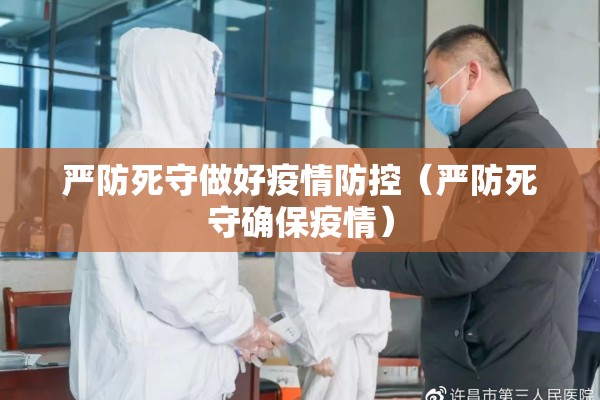 严防死守做好疫情防控（严防死守确保疫情）