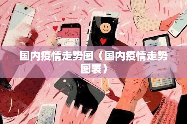 国内疫情走势图（国内疫情走势图表）