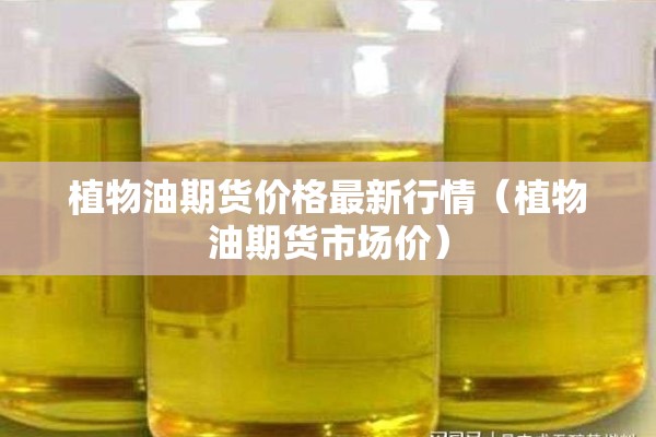 植物油期货价格最新行情（植物油期货市场价）