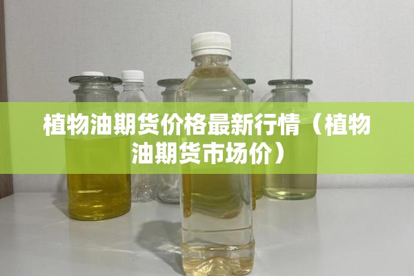 植物油期货价格最新行情（植物油期货市场价）