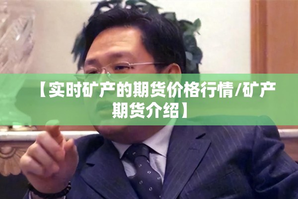 【实时矿产的期货价格行情/矿产期货介绍】 【实时矿产的期货价格行情/矿产期货介绍】