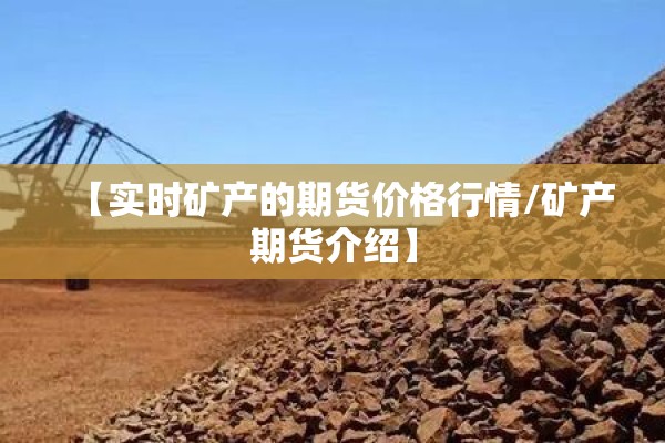 【实时矿产的期货价格行情/矿产期货介绍】 【实时矿产的期货价格行情/矿产期货介绍】