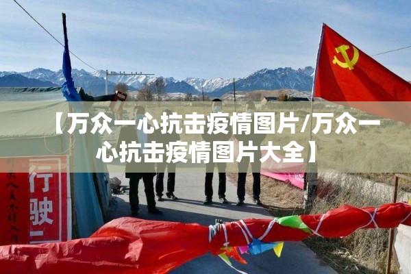 【万众一心抗击疫情图片/万众一心抗击疫情图片大全】 【万众一心抗击疫情图片/万众一心抗击疫情图片大全】