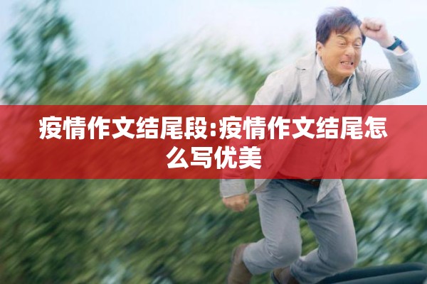 疫情作文结尾段:疫情作文结尾怎么写优美 疫情作文结尾段:疫情作文结尾怎么写优美