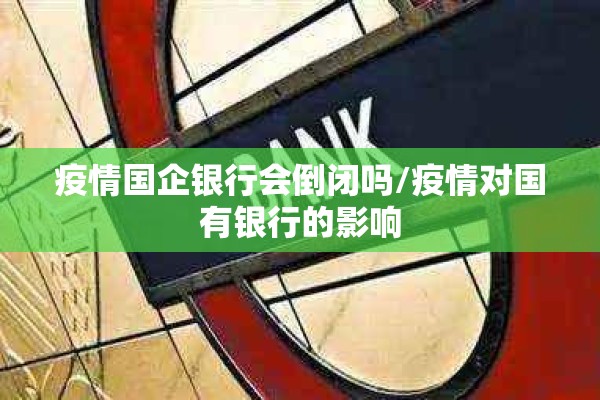 疫情国企银行会倒闭吗/疫情对国有银行的影响 疫情国企银行会倒闭吗/疫情对国有银行的影响