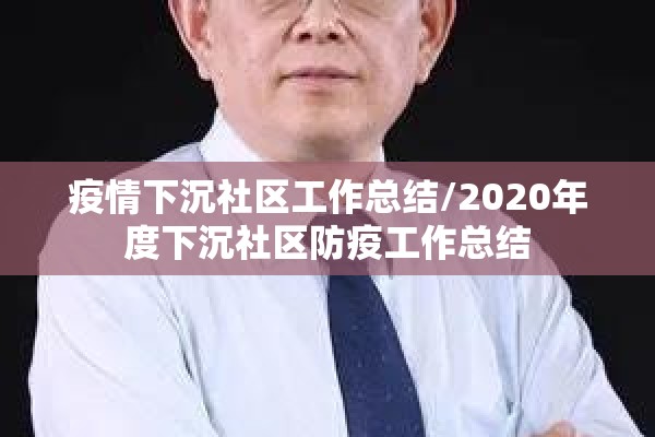 疫情下沉社区工作总结/2020年度下沉社区防疫工作总结 疫情下沉社区工作总结/2020年度下沉社区防疫工作总结