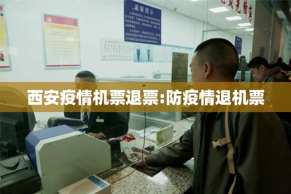 西安疫情机票退票:防疫情退机票 西安疫情机票退票:防疫情退机票