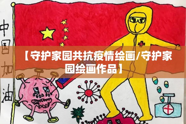 【守护家园共抗疫情绘画/守护家园绘画作品】 【守护家园共抗疫情绘画/守护家园绘画作品】