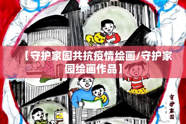 【守护家园共抗疫情绘画/守护家园绘画作品】 【守护家园共抗疫情绘画/守护家园绘画作品】