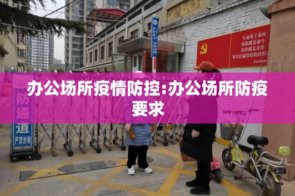办公场所疫情防控:办公场所防疫要求 办公场所疫情防控:办公场所防疫要求