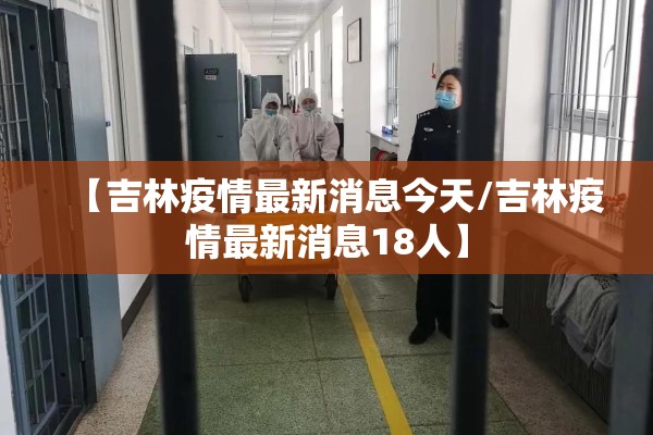 【吉林疫情最新消息今天/吉林疫情最新消息18人】 【吉林疫情最新消息今天/吉林疫情最新消息18人】