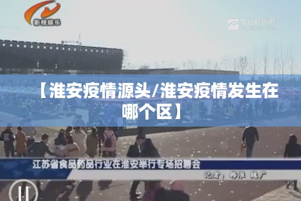 【淮安疫情源头/淮安疫情发生在哪个区】 【淮安疫情源头/淮安疫情发生在哪个区】