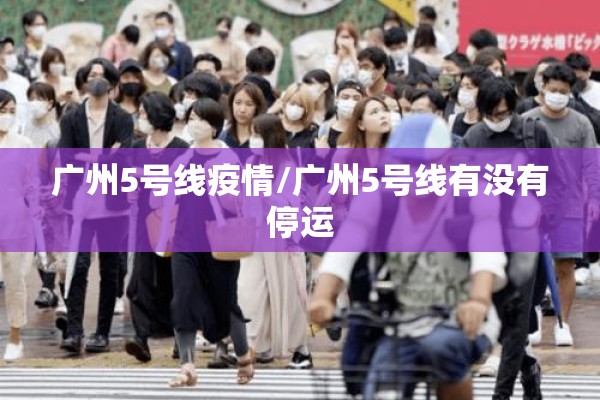 广州5号线疫情/广州5号线有没有停运 广州5号线疫情/广州5号线有没有停运