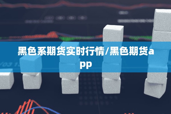 黑色系期货实时行情/黑色期货app 黑色系期货实时行情/黑色期货app