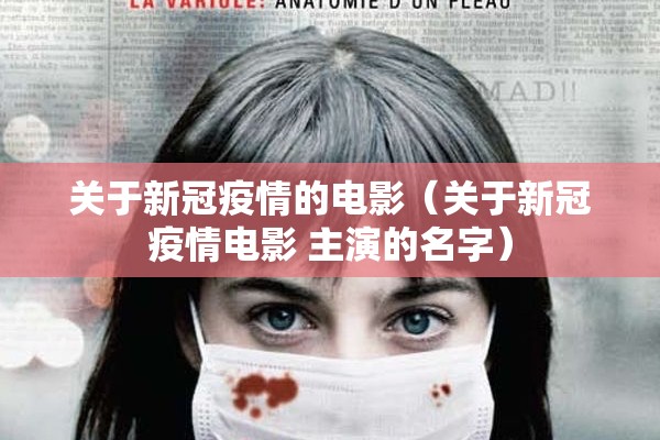 关于新冠疫情的电影(关于新冠疫情电影 主演的名字) 关于新冠疫情的电影(关于新冠疫情电影 主演的名字)