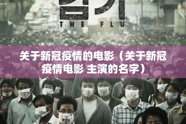 关于新冠疫情的电影(关于新冠疫情电影 主演的名字) 关于新冠疫情的电影(关于新冠疫情电影 主演的名字)