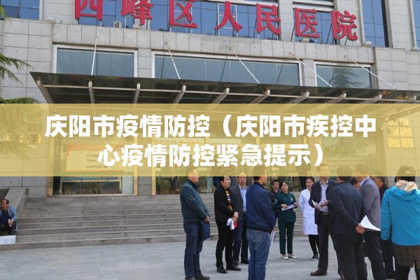 庆阳市疫情防控(庆阳市疾控中心疫情防控紧急提示) 庆阳市疫情防控(庆阳市疾控中心疫情防控紧急提示)